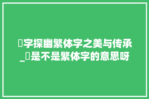 濗字探幽繁体字之美与传承_濗是不是繁体字的意思呀