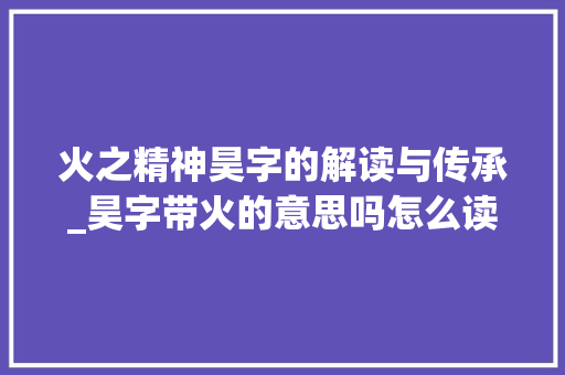 火之精神昊字的解读与传承_昊字带火的意思吗怎么读