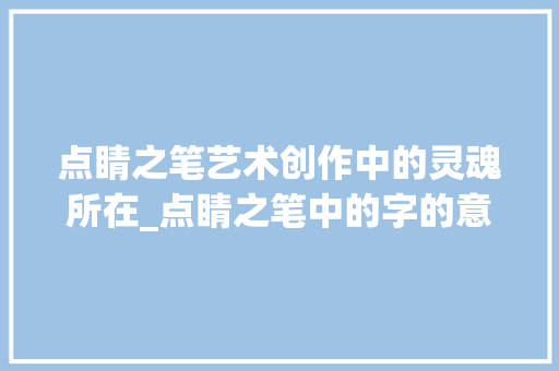 点睛之笔艺术创作中的灵魂所在_点睛之笔中的字的意思是