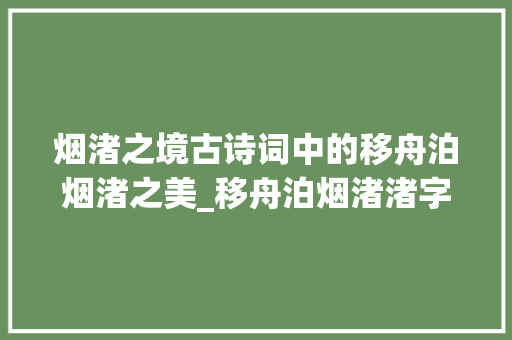 烟渚之境古诗词中的移舟泊烟渚之美_移舟泊烟渚渚字的意思