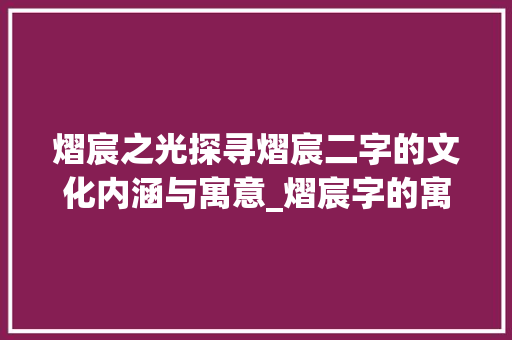 熠宸之光探寻熠宸二字的文化内涵与寓意_熠宸字的寓意是什么意思
