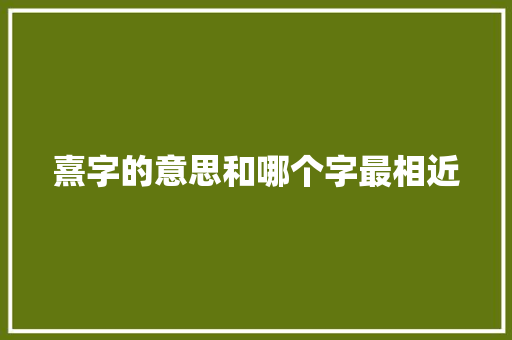 熹字的意思和哪个字最相近