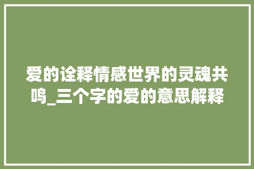 爱的诠释情感世界的灵魂共鸣_三个字的爱的意思解释