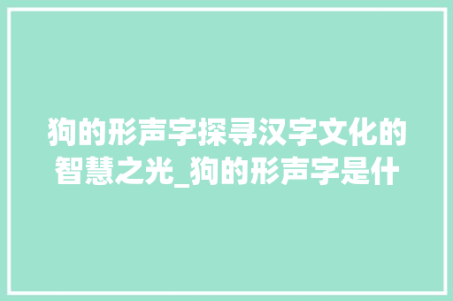狗的形声字探寻汉字文化的智慧之光_狗的形声字是什么意思