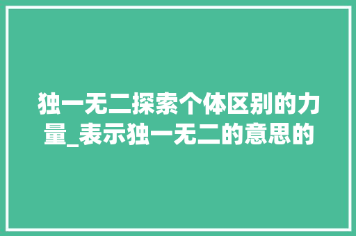 独一无二探索个体区别的力量_表示独一无二的意思的字