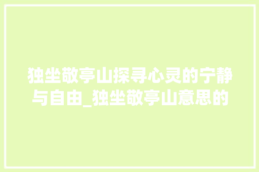 独坐敬亭山探寻心灵的宁静与自由_独坐敬亭山意思的韵字是