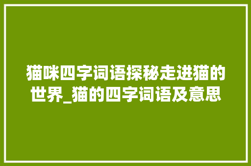 猫咪四字词语探秘走进猫的世界_猫的四字词语及意思