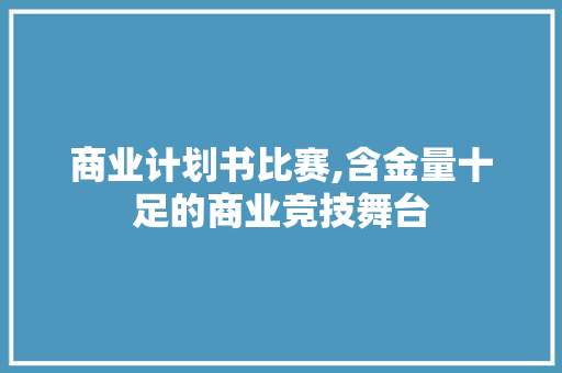 商业计划书比赛,含金量十足的商业竞技舞台 生活随笔