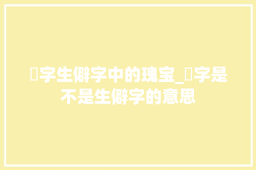 珷字生僻字中的瑰宝_珷字是不是生僻字的意思