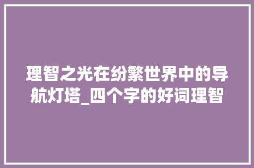 理智之光在纷繁世界中的导航灯塔_四个字的好词理智的意思