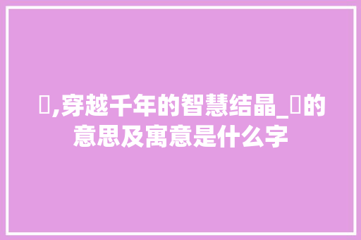 琩,穿越千年的智慧结晶_琩的意思及寓意是什么字