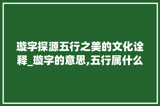 璇字探源五行之美的文化诠释_璇字的意思,五行属什么