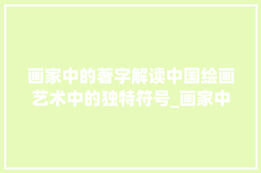 画家中的著字解读中国绘画艺术中的独特符号_画家中的著字是什么意思