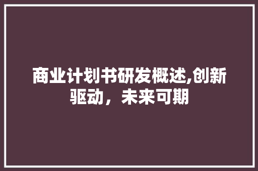 商业计划书研发概述,创新驱动，未来可期 特写稿