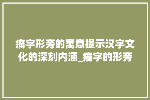 痛字形旁的寓意提示汉字文化的深刻内涵_痛字的形旁是什么意思 特写稿