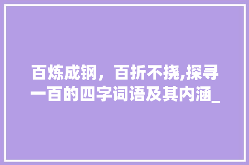 百炼成钢，百折不挠,探寻一百的四字词语及其内涵_一百的四字词语和意思