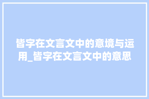 皆字在文言文中的意境与运用_皆字在文言文中的意思