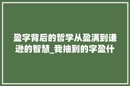 盈字背后的哲学从盈满到谦逊的智慧_我抽到的字盈什么意思