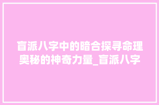 盲派八字中的暗合探寻命理奥秘的神奇力量_盲派八字中的暗合的意思