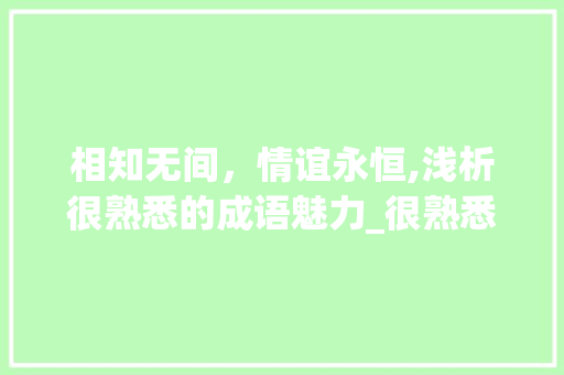 相知无间，情谊永恒,浅析很熟悉的成语魅力_很熟悉的意思的四字成语