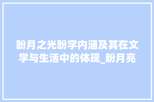 盼月之光盼字内涵及其在文学与生活中的体现_盼月亮的盼字是什么意思