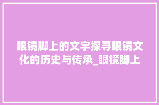 眼镜脚上的文字探寻眼镜文化的历史与传承_眼镜脚上的字是什么意思
