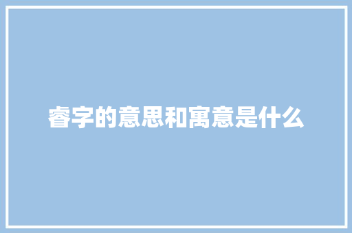 睿字的意思和寓意是什么