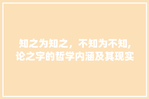 知之为知之，不知为不知,论之字的哲学内涵及其现实意义_知之为知之的之字的意思