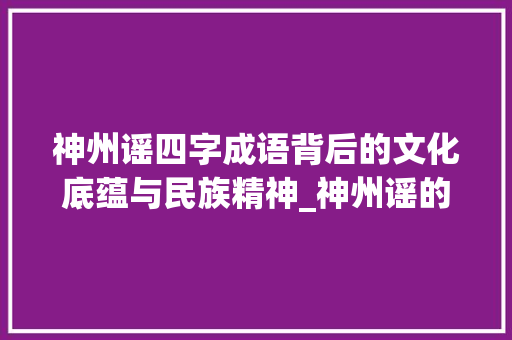 神州谣四字成语背后的文化底蕴与民族精神_神州谣的四字成语意思