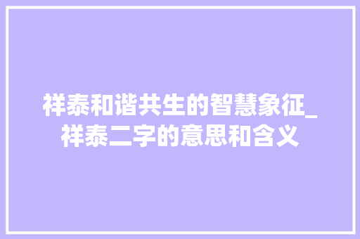 祥泰和谐共生的智慧象征_祥泰二字的意思和含义