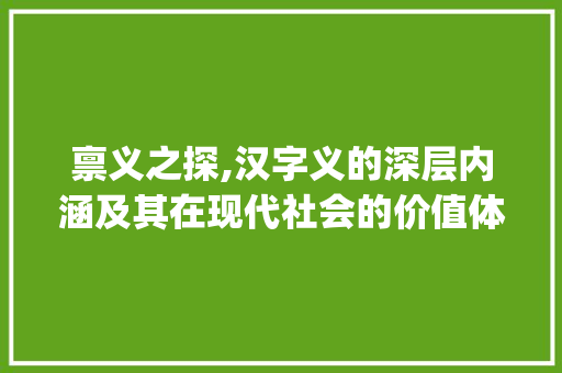 禀义之探,汉字义的深层内涵及其在现代社会的价值体现_禀义是哪个义字的意思