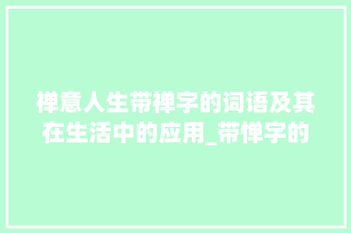 禅意人生带禅字的词语及其在生活中的应用_带惮字的词语有什么意思