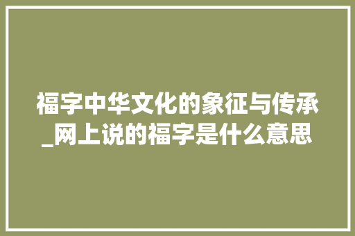 福字中华文化的象征与传承_网上说的福字是什么意思