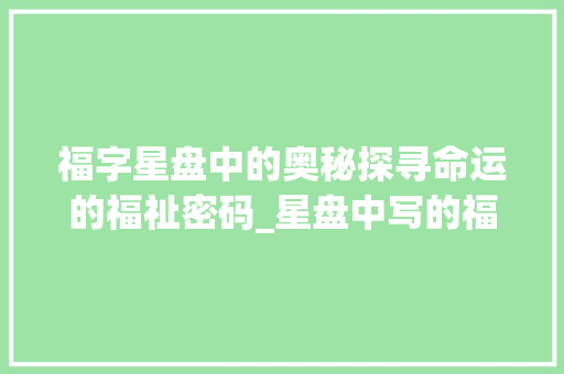 福字星盘中的奥秘探寻命运的福祉密码_星盘中写的福字什么意思