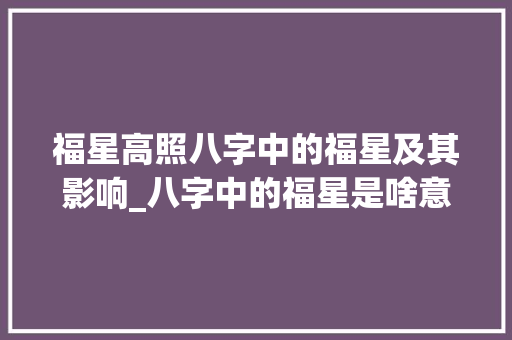 福星高照八字中的福星及其影响_八字中的福星是啥意思