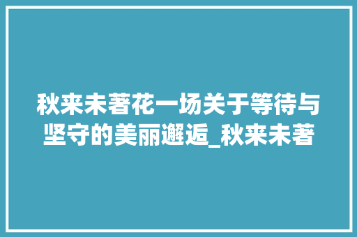 秋来未著花一场关于等待与坚守的美丽邂逅_秋来未著花的著字的意思