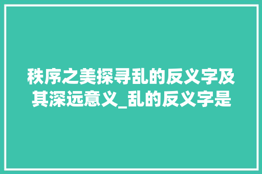 秩序之美探寻乱的反义字及其深远意义_乱的反义字是什么意思