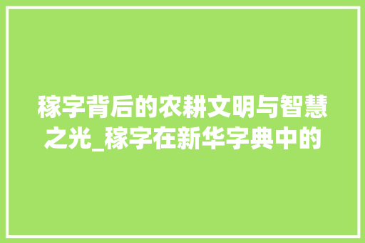 稼字背后的农耕文明与智慧之光_稼字在新华字典中的意思