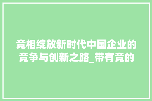竞相绽放新时代中国企业的竞争与创新之路_带有竞的意思的四字词语