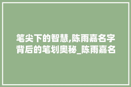 笔尖下的智慧,陈雨嘉名字背后的笔划奥秘_陈雨嘉名字有几笔字的意思