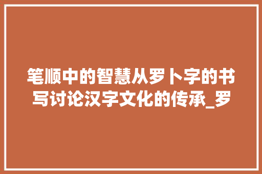 笔顺中的智慧从罗卜字的书写讨论汉字文化的传承_罗卜字的笔顺是什么意思