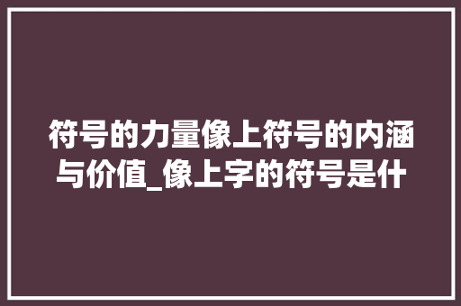 符号的力量像上符号的内涵与价值_像上字的符号是什么意思