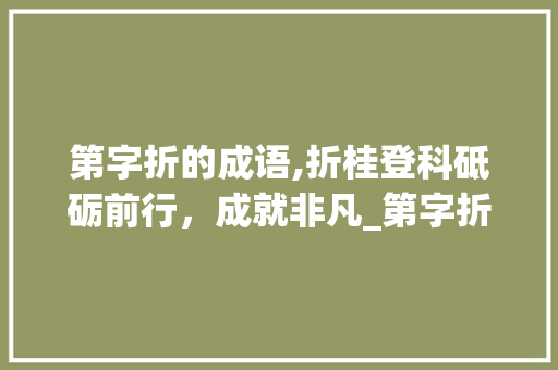 第字折的成语,折桂登科砥砺前行，成就非凡_第字折的成语是什么意思