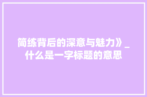 简练背后的深意与魅力》_什么是一字标题的意思