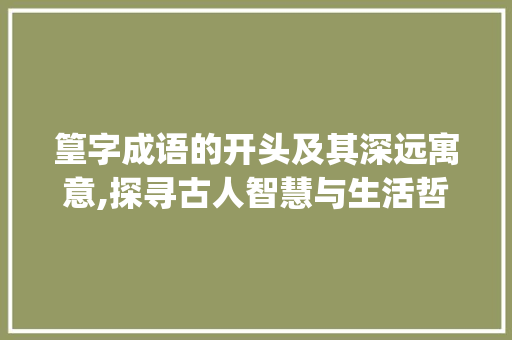 篁字成语的开头及其深远寓意,探寻古人智慧与生活哲学_篁字的成语开头是什么意思