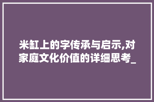 米缸上的字传承与启示,对家庭文化价值的详细思考_米缸上贴的字是什么意思