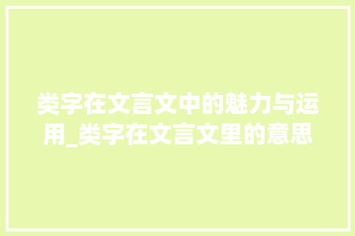 类字在文言文中的魅力与运用_类字在文言文里的意思