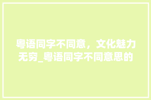 粤语同字不同意，文化魅力无穷_粤语同字不同意思的句子
