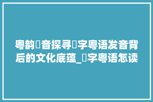 粤韵甪音探寻甪字粤语发音背后的文化底蕴_甪字粤语怎读出来的意思