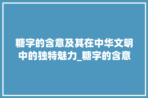 糖字的含意及其在中华文明中的独特魅力_糖字的含意是什么意思啊